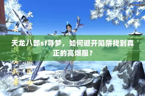 天龙八部sf寻梦,如何避开陷阱找到真正的高爆服? 天龙八部sf寻梦,如何避开陷阱找到真正的高爆服?