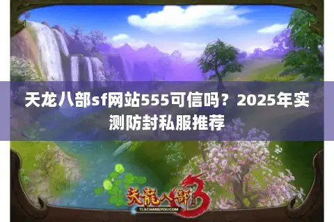 天龙八部sf网站555可信吗?2025年实测防封私服推荐 天龙八部sf网站555可信吗?2025年实测防封私服推荐