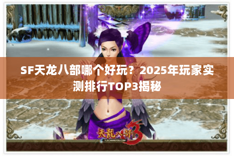 SF天龙八部哪个好玩？2025年玩家实测排行TOP3揭秘