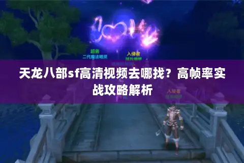 天龙八部sf高清视频去哪找？高帧率实战攻略解析