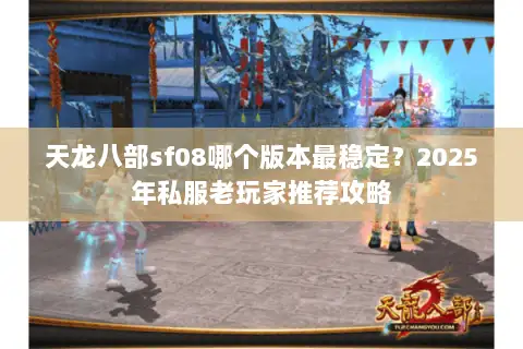 天龙八部sf08哪个版本最稳定？2025年私服老玩家推荐攻略