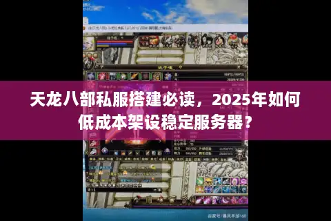 天龙八部私服搭建必读，2025年如何低成本架设稳定服务器？