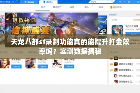 天龙八部sf录制功能真的能提升打金效率吗?实测数据揭秘 天龙八部sf录制功能真的能提升打金效率吗?实测数据揭秘