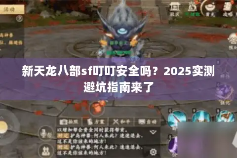 新天龙八部sf叮叮安全吗？2025实测避坑指南来了