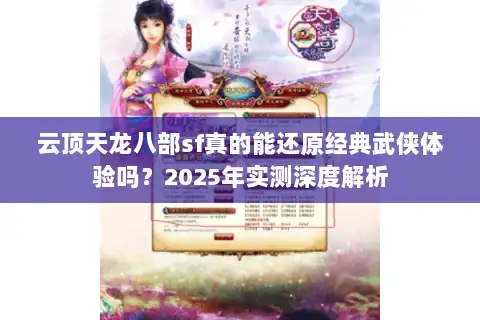 云顶天龙八部sf真的能还原经典武侠体验吗？2025年实测深度解析