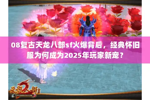 08复古天龙八部sf火爆背后,经典怀旧服为何成为2025年玩家新宠? 08复古天龙八部sf火爆背后,经典怀旧服为何成为2025年玩家新宠?