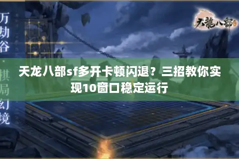 天龙八部sf多开卡顿闪退?三招教你实现10窗口稳定运行 天龙八部sf多开卡顿闪退?三招教你实现10窗口稳定运行