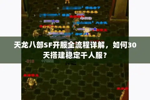 天龙八部SF开服全流程详解,如何30天搭建稳定千人服? 天龙八部SF开服全流程详解,如何30天搭建稳定千人服?