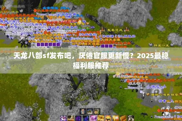 天龙八部sf发布吧，厌倦官服更新慢？2025最稳福利服推荐