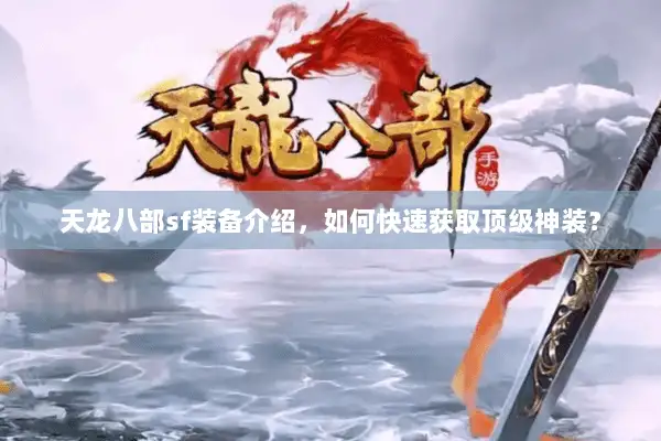 天龙八部sf装备介绍,如何快速获取顶级神装? 天龙八部sf装备介绍,如何快速获取顶级神装?