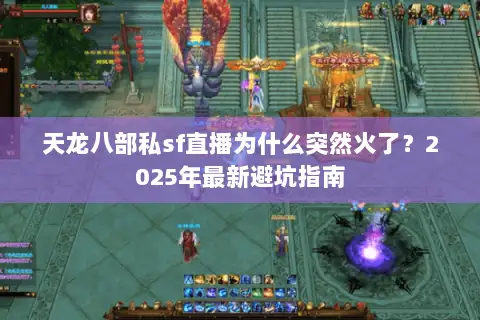 天龙八部私sf直播为什么突然火了?2025年最新避坑指南 天龙八部私sf直播为什么突然火了?2025年最新避坑指南