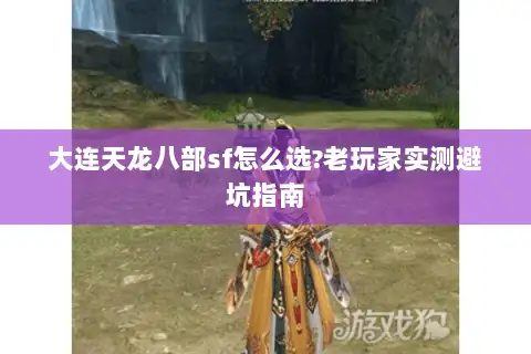大连天龙八部sf怎么选?老玩家实测避坑指南 大连天龙八部sf怎么选?老玩家实测避坑指南