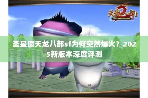 圣星辰天龙八部sf为何突然爆火？2025新版本深度评测