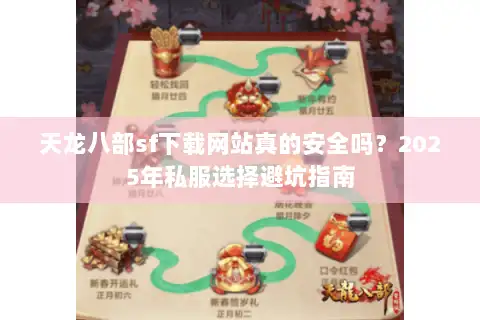天龙八部sf下载网站真的安全吗?2025年私服选择避坑指南 天龙八部sf下载网站真的安全吗?2025年私服选择避坑指南