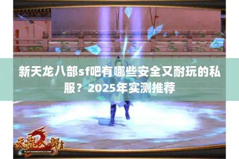 新天龙八部sf吧有哪些安全又耐玩的私服？2025年实测推荐