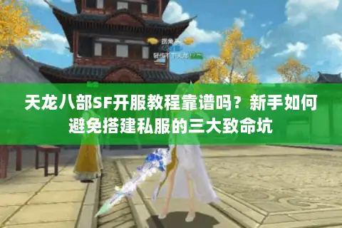 天龙八部SF开服教程靠谱吗？新手如何避免搭建私服的三大致命坑