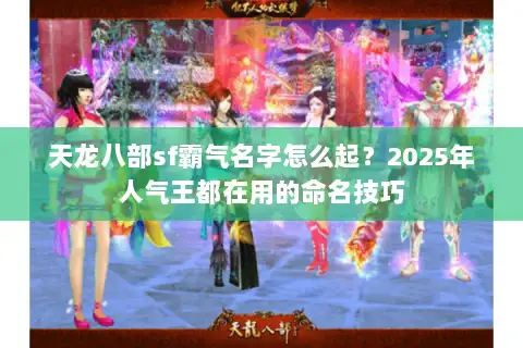 天龙八部sf霸气名字怎么起？2025年人气王都在用的命名技巧