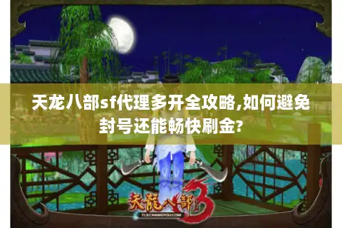 天龙八部sf代理多开全攻略,如何避免封号还能畅快刷金?