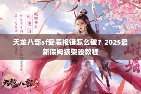天龙八部sf安装报错怎么破?2025最新保姆级架设教程 天龙八部sf安装报错怎么破?2025最新保姆级架设教程