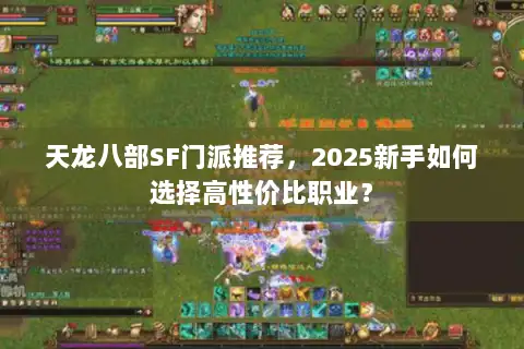 天龙八部SF门派推荐,2025新手如何选择高性价比职业? 天龙八部SF门派推荐,2025新手如何选择高性价比职业?