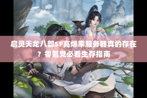 启灵天龙八部SF高爆率服务器真的存在?零氪党必看生存指南 启灵天龙八部SF高爆率服务器真的存在?零氪党必看生存指南