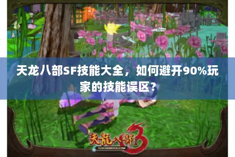 天龙八部SF技能大全，如何避开90%玩家的技能误区？