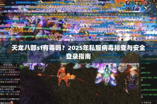天龙八部sf有毒吗？2025年私服病毒排查与安全登录指南