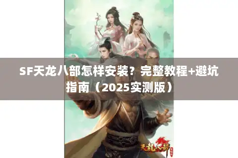 SF天龙八部怎样安装?完整教程+避坑指南(2025实测版) SF天龙八部怎样安装?完整教程+避坑指南(2025实测版)