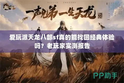 爱玩派天龙八部sf真的能找回经典体验吗？老玩家实测报告