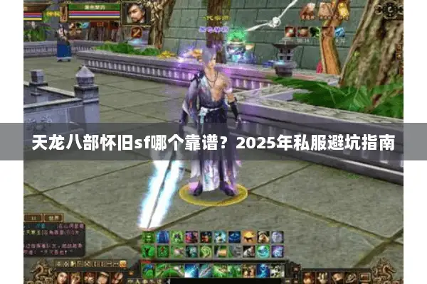 天龙八部怀旧sf哪个靠谱？2025年私服避坑指南