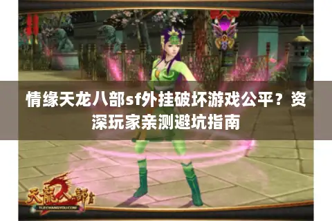 情缘天龙八部sf外挂破坏游戏公平?资深玩家亲测避坑指南 情缘天龙八部sf外挂破坏游戏公平?资深玩家亲测避坑指南