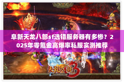 阜新天龙八部sf选错服务器有多惨？2025年零氪金高爆率私服实测推荐