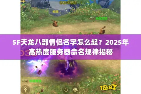 SF天龙八部情侣名字怎么起?2025年高热度服务器命名规律揭秘 SF天龙八部情侣名字怎么起?2025年高热度服务器命名规律揭秘