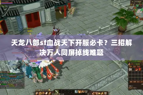 天龙八部sf血战天下开服必卡?三招解决万人同屏掉线难题 天龙八部sf血战天下开服必卡?三招解决万人同屏掉线难题