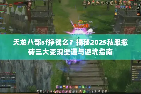 天龙八部sf挣钱么?揭秘2025私服搬砖三大变现渠道与避坑指南 天龙八部sf挣钱么?揭秘2025私服搬砖三大变现渠道与避坑指南