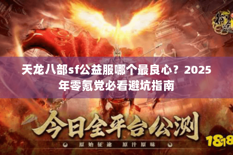 天龙八部sf公益服哪个最良心?2025年零氪党必看避坑指南 天龙八部sf公益服哪个最良心?2025年零氪党必看避坑指南