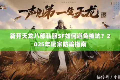 新开天龙八部私服SF如何避免被坑？2025年玩家防骗指南