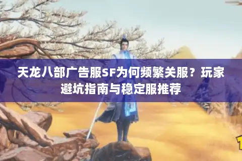 天龙八部广告服SF为何频繁关服?玩家避坑指南与稳定服推荐 天龙八部广告服SF为何频繁关服?玩家避坑指南与稳定服推荐