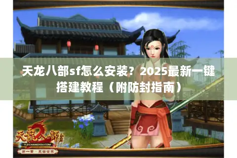 天龙八部sf怎么安装?2025最新一键搭建教程(附防封指南) 天龙八部sf怎么安装?2025最新一键搭建教程(附防封指南)