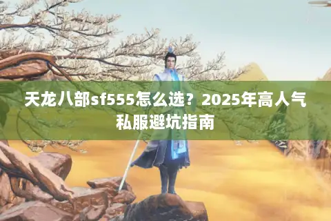 天龙八部sf555怎么选？2025年高人气私服避坑指南