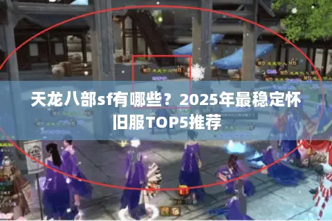 天龙八部sf有哪些？2025年最稳定怀旧服TOP5推荐