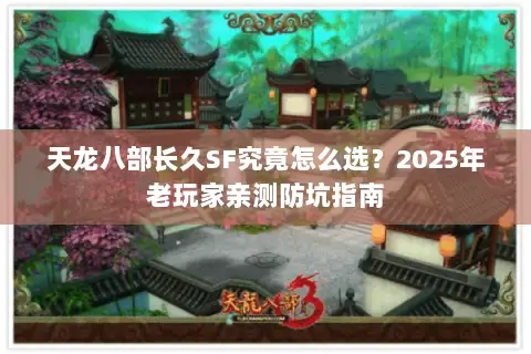 天龙八部长久SF究竟怎么选？2025年老玩家亲测防坑指南