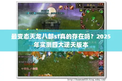 最变态天龙八部sf真的存在吗？2025年实测四大逆天版本