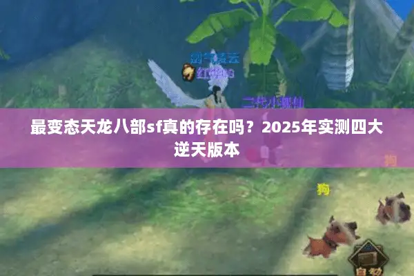 最变态天龙八部sf真的存在吗？2025年实测四大逆天版本