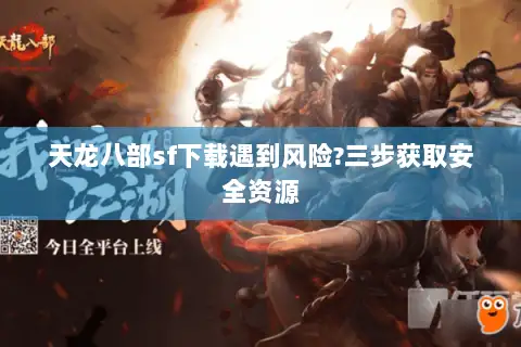 天龙八部sf下载遇到风险?三步获取安全资源