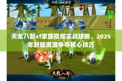 天龙八部sf家族视频实战攻略，2025年新服资源争夺核心技巧