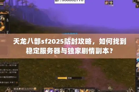 天龙八部sf2025防封攻略,如何找到稳定服务器与独家剧情副本? 天龙八部sf2025防封攻略,如何找到稳定服务器与独家剧情副本?