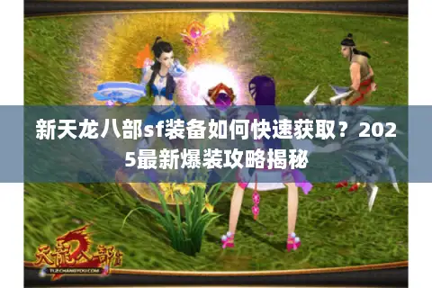 新天龙八部sf装备如何快速获取?2025最新爆装攻略揭秘 新天龙八部sf装备如何快速获取?2025最新爆装攻略揭秘