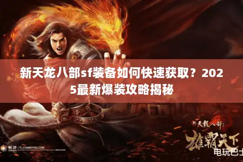 新天龙八部sf装备如何快速获取?2025最新爆装攻略揭秘 新天龙八部sf装备如何快速获取?2025最新爆装攻略揭秘