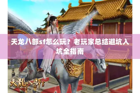 天龙八部sf怎么玩？老玩家总结避坑入坑全指南